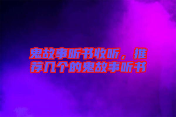 鬼故事聽書收聽，推薦幾個的鬼故事聽書