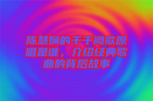陳慧嫻的千千闕歌原唱是誰，介紹經(jīng)典歌曲的背后故事