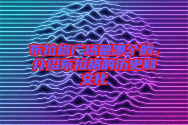布拉格廣場(chǎng)是哪個(gè)的，介紹布拉格的歷史和文化