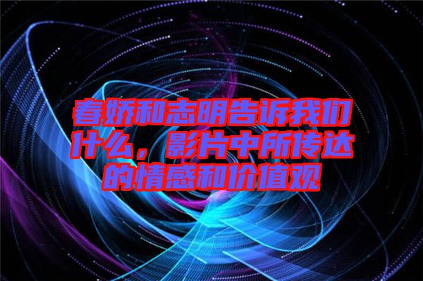 春嬌和志明告訴我們什么，影片中所傳達(dá)的情感和價(jià)值觀