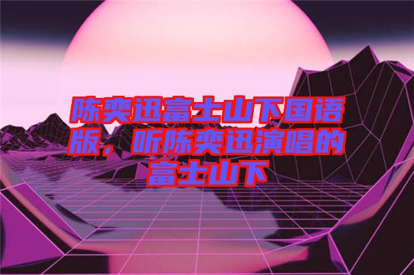 陳奕迅富士山下國(guó)語(yǔ)版，聽陳奕迅演唱的富士山下