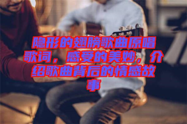 隱形的翅膀歌曲原唱歌詞，感受的美妙，介紹歌曲背后的情感故事