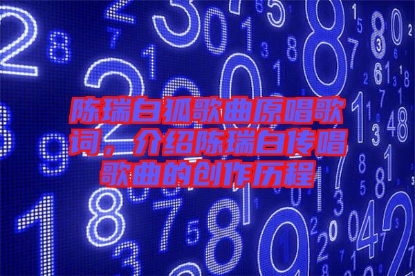 陳瑞白狐歌曲原唱歌詞，介紹陳瑞白傳唱歌曲的創(chuàng)作歷程