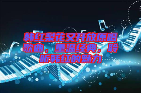 韓紅梨花又開放原唱歌曲，重溫經典，聆聽韓紅的魅力