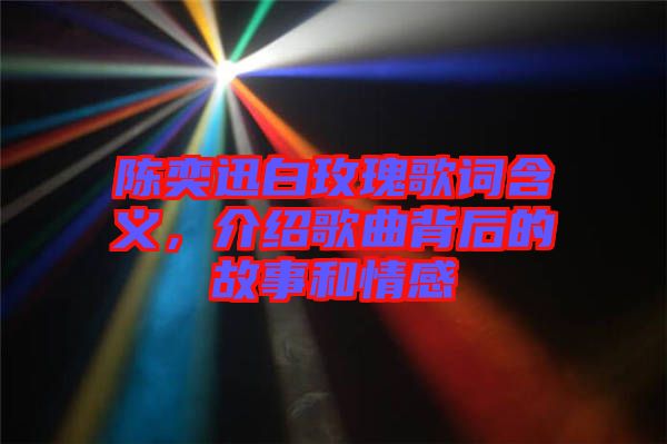 陳奕迅白玫瑰歌詞含義，介紹歌曲背后的故事和情感