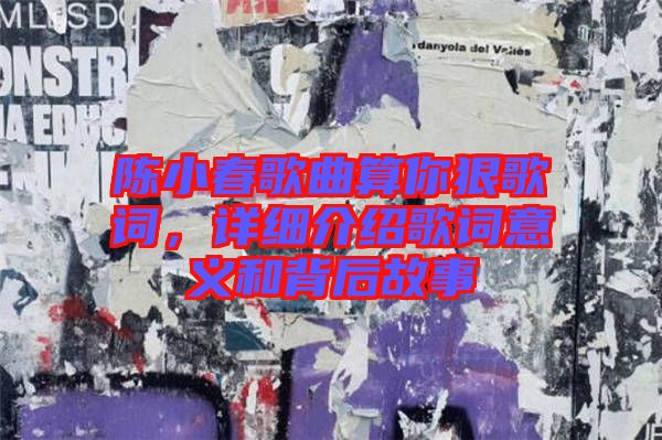 陳小春歌曲算你狠歌詞，詳細介紹歌詞意義和背后故事