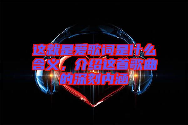這就是愛歌詞是什么含義，介紹這首歌曲的深刻內(nèi)涵