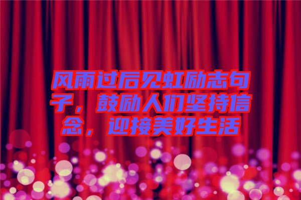風(fēng)雨過后見虹勵志句子，鼓勵人們堅持信念，迎接美好生活