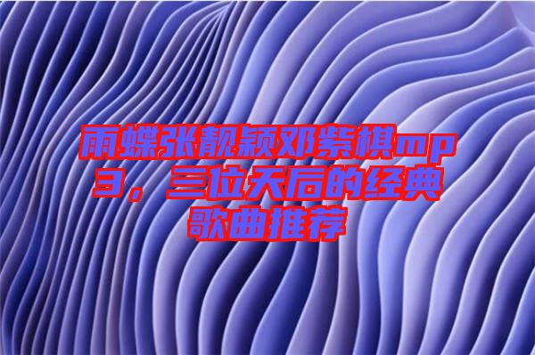 雨蝶張靚穎鄧紫棋mp3，三位天后的經(jīng)典歌曲推薦