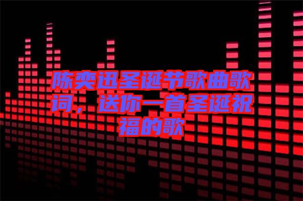 陳奕迅圣誕節(jié)歌曲歌詞，送你一首圣誕祝福的歌