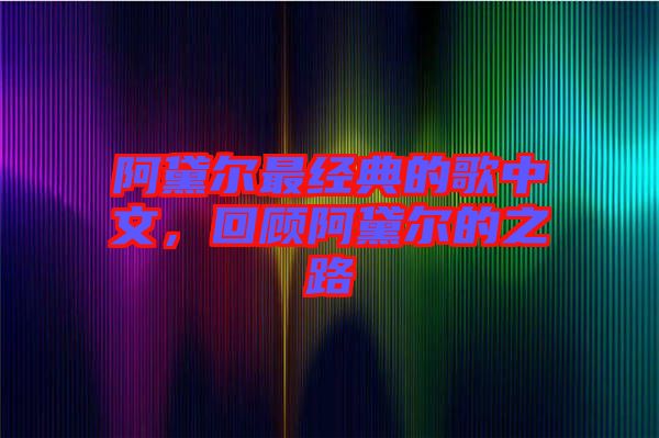 阿黛爾最經(jīng)典的歌中文，回顧阿黛爾的之路