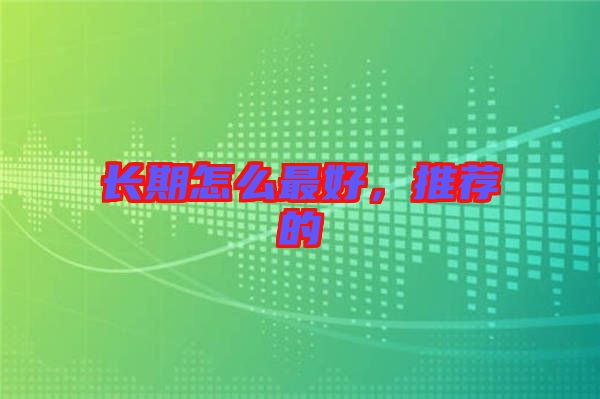 長期怎么最好，推薦的