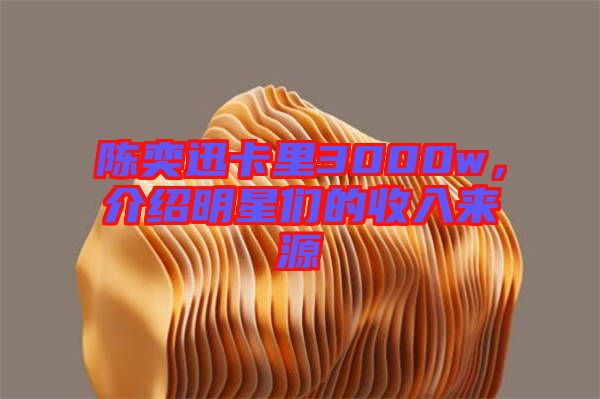 陳奕迅卡里3000w，介紹明星們的收入來源