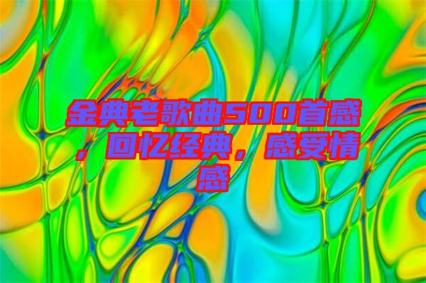 金典老歌曲500首感，回憶經(jīng)典，感受情感