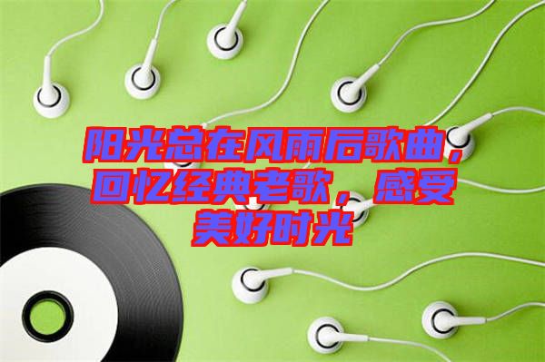 陽(yáng)光總在風(fēng)雨后歌曲，回憶經(jīng)典老歌，感受美好時(shí)光