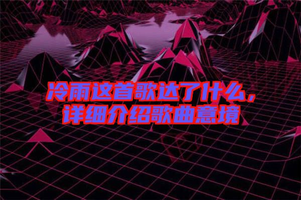冷雨這首歌達(dá)了什么，詳細(xì)介紹歌曲意境