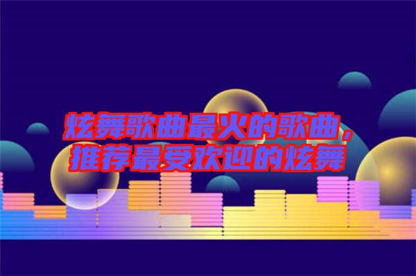 炫舞歌曲最火的歌曲，推薦最受歡迎的炫舞