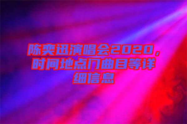 陳奕迅演唱會2020，時間地點門曲目等詳細信息