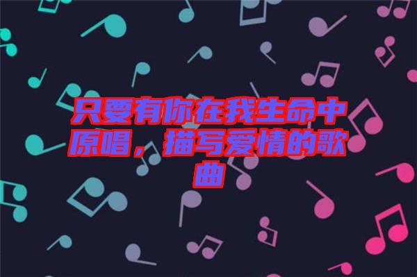 只要有你在我生命中原唱，描寫愛情的歌曲