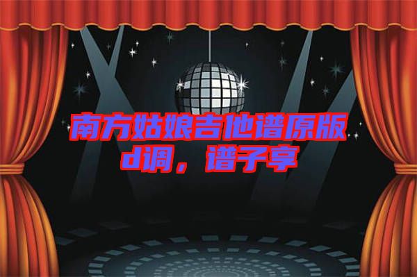 南方姑娘吉他譜原版d調(diào)，譜子享