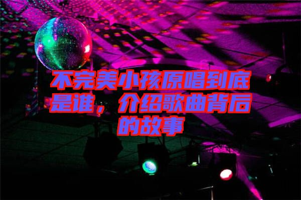 不完美小孩原唱到底是誰，介紹歌曲背后的故事
